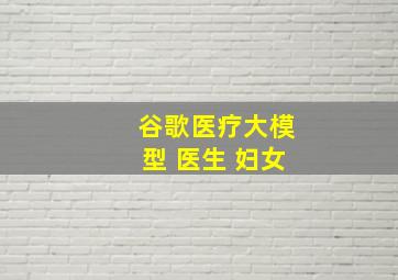 谷歌医疗大模型 医生 妇女